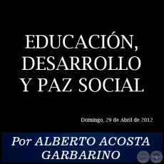 EDUCACIÓN, DESARROLLO Y PAZ SOCIAL - Por ALBERTO ACOSTA GARBARINO - Domingo, 29 de Abril de 2012